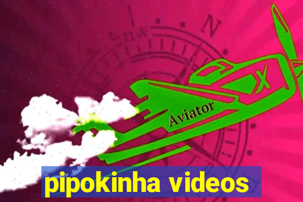 pipokinha videos